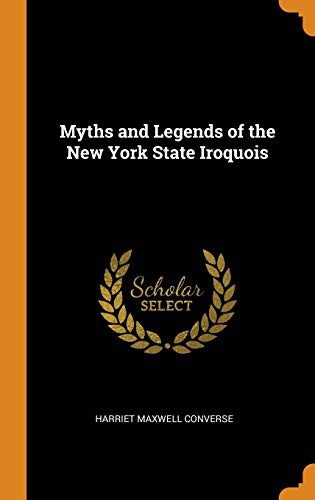 Harriet Maxwell Converse: Myths and Legends of the New York State Iroquois (Hardcover, 2018, Franklin Classics Trade Press)