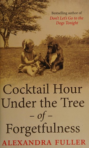 Alexandra Fuller: Cocktail hour under the tree of forgetfulness (2011, Simon & Schuster, Simon & Schuster Ltd, Simon and Schuster)