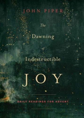 John Piper: The Dawning of Indestructible Joy: Daily Readings for Advent (2014, Crossway)