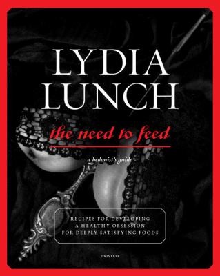 Lydia Lunch: The Need To Feed A Hedonists Guide Recipes For Deeply Satisfying Foods (2012, Universe Publishing(NY))