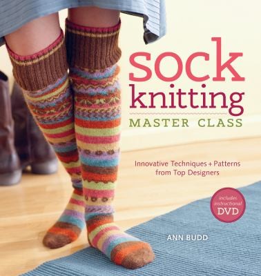 Ann Budd: Sock Knitting Master Class Innovative Techniques Patterns From Top Designers (2011, Interweave Press)