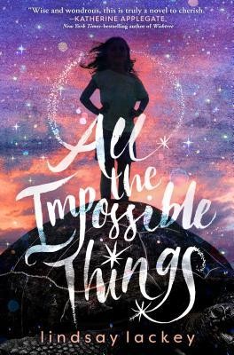 Lindsay Lackey: All the Impossible Things (2019, Roaring Brook Press)