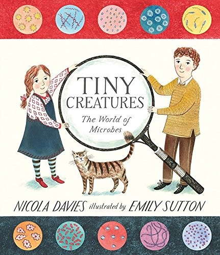 Nicola Davies: Tiny Creatures: The World of Microbes (2014, Candlewick)