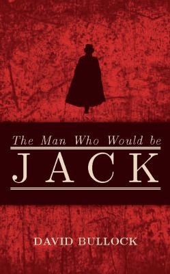 David Bullock: The Man Who Would Be Jack The Hunt For The Real Ripper (2012, Biteback)