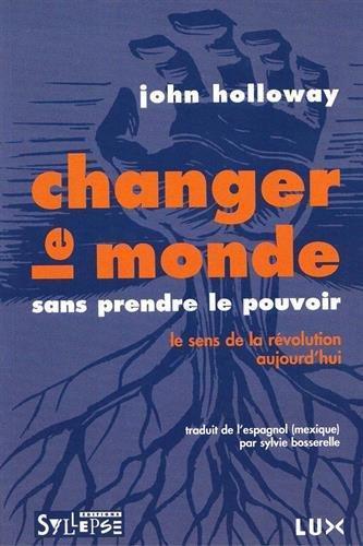 John Holloway: Changer le monde sans prendre le pouvoir (French language, 2007, Syllepse, Lux Éditeur)