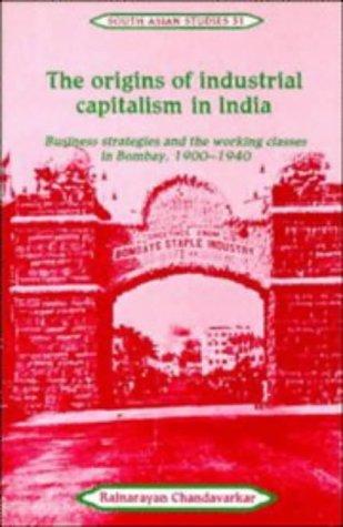 Rajnarayan Chandavarkar: The origins of industrial capitalism in India (1994, Cambridge University Press)