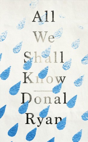 Donal Ryan: All We Shall Know (2019, Transworld Ireland)