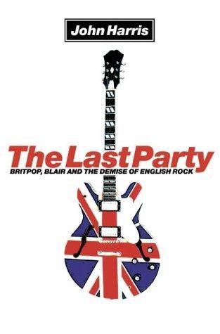 John Harris: The Last Party : Britpop, Blair and the Demise of English Rock (2003)