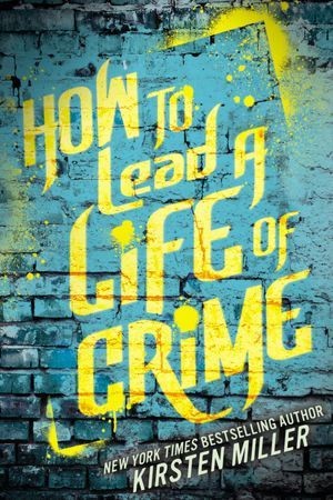 Kirsten Miller: How To Lead A Life Of Crime (Hardcover, 2013, Penguin)