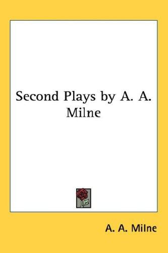 A. A. Milne: Second Plays by A. A. Milne (Hardcover, 2005, Kessinger Publishing, LLC)