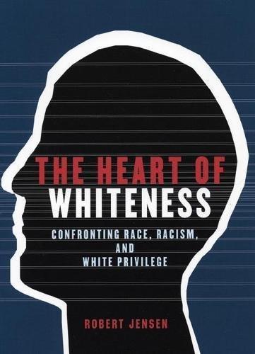 Robert Jensen: The Heart of Whiteness: Confronting Race, Racism and White Privilege (2005)