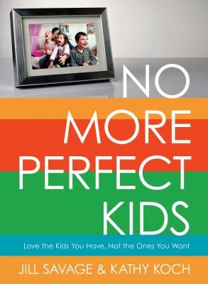 Jill Savage: No More Perfect Kids Love Your Kids For Who They Are (2014, Moody Press,U.S.)