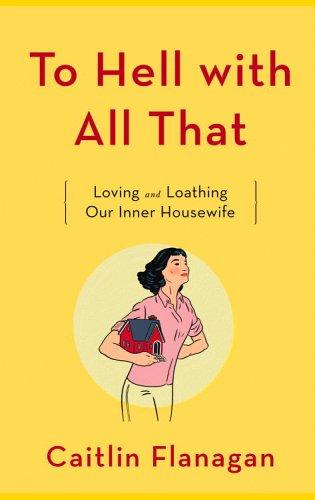Caitlin Flanagan, Caitilin Flanagan: To Hell with All That (Hardcover, 2006, Little, Brown and Company)