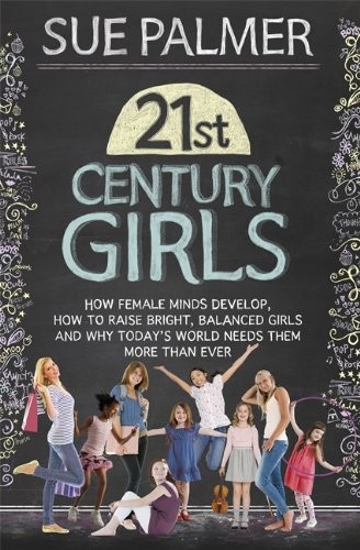 Sue Palmer: 21st Century Girls: How Female Minds Develop, How to Raise Bright, Balanced Girls and Why Today’s World Needs Them More Than Ever (2013, Orion Publishing, Orion Publishing Group, Limited)