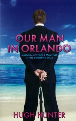 Hugh Hunter: Our Man In Orlando Murder Mayhem And Madness In The Sunshine State (2010, Monday, Turnaround)