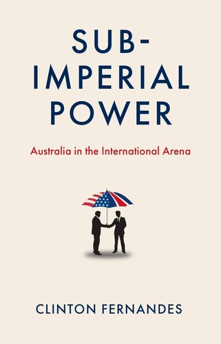 Clinton Fernandes: Sub-Imperial Power (2022, Melbourne University Publishing)