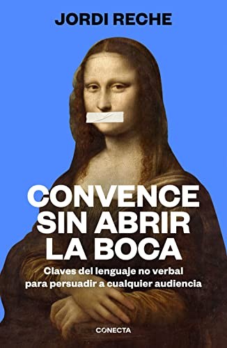 JORDI RECHE: Convence sin abrir la boca / Convince With Your Mouth Closed (Paperback, Conecta, Penguin Random House Grupo Editorial)