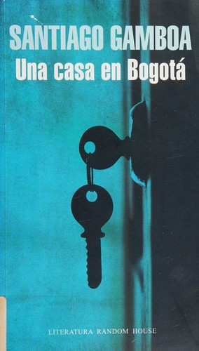 Santiago Gamboa: Una casa en Bogotá (Spanish language, 2014, Literatura Random House)