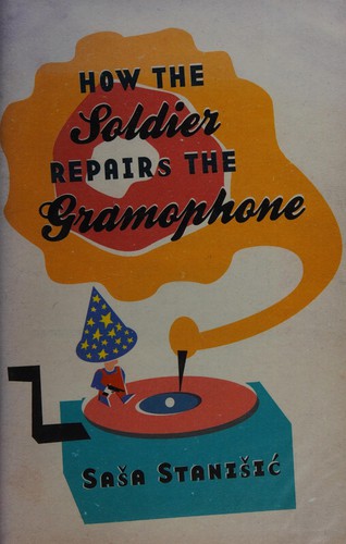Saša Stanišić: How the soldier repairs the gramophone (2008, Weidenfeld & Nicolson, Orion Publishing Group, Limited)