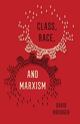 David Roediger: Class, Race, and Marxism (2017, Verso)