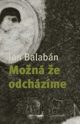 Jan Balabán: Možná že odcházíme (Hardcover, Czech language, 2004, Host)