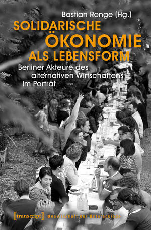Solidarische Ökonomie als Lebensform : Berliner Akteure des alternativen Wirtschaftens im Porträt (2016, Transcript Verlag)