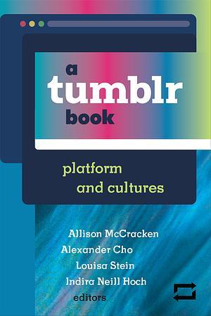 Allison McCracken, Alexander Cho, Louisa Stein, Indira Neill Hoch: Tumblr Book (2020, University of Michigan Press)