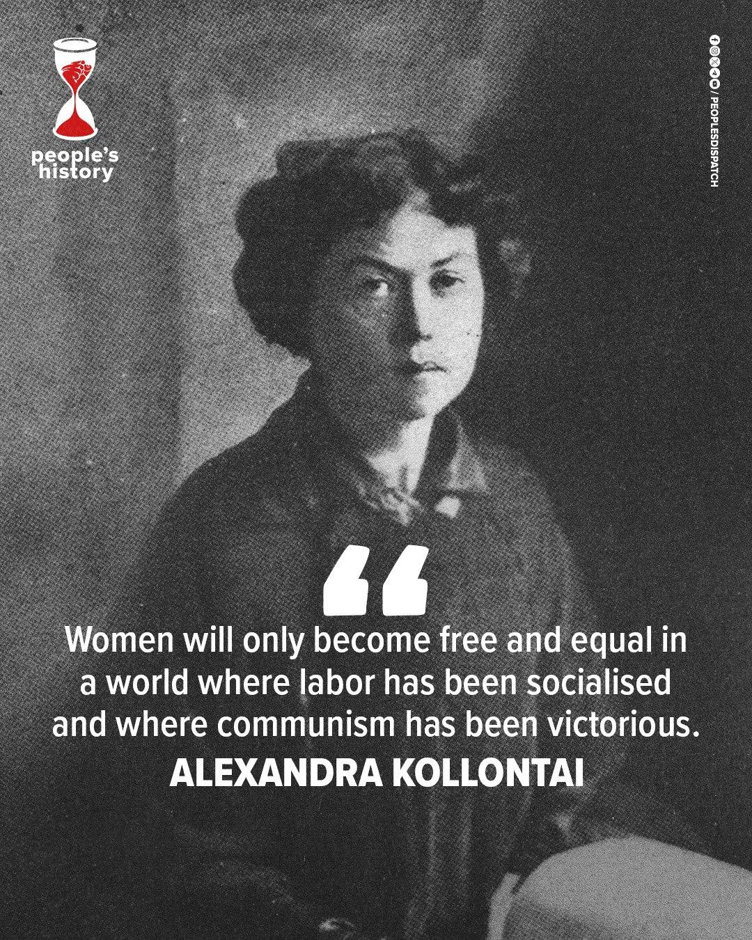 Women will only become free and equal in a world where labor has been socialised and where communism has been victorious.
Alexandra Kollonta Women will only become free and equal in a world where labor has been socialised and where communism has been victorious.
Alexandra Kollonta