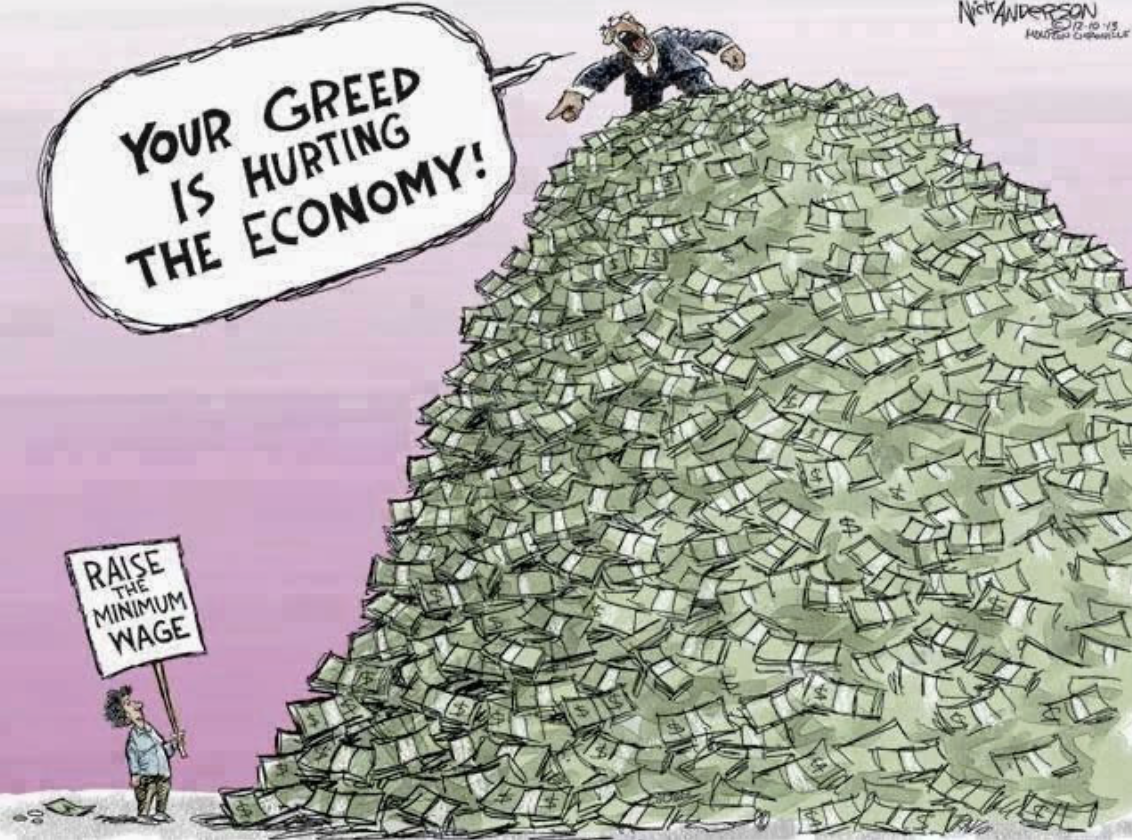 A Neil Anderson cartoon first publish in the Houston Chronicle in 2013. It shows a rich man on huge pile of money shouting at a man on the floor who has a sign reading "Raise the Minimum Wage". The rich man shouts, "Your Greed is Hurting the Economy".  A Neil Anderson cartoon first publish in the Houston Chronicle in 2013. It shows a rich man on huge pile of money shouting at a man on the floor who has a sign reading "Raise the Minimum Wage". The rich man shouts, "Your Greed is Hurting the Economy".